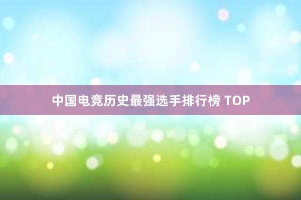 中国电竞历史最强选手排行榜 TOP