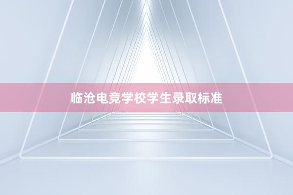 临沧电竞学校学生录取标准