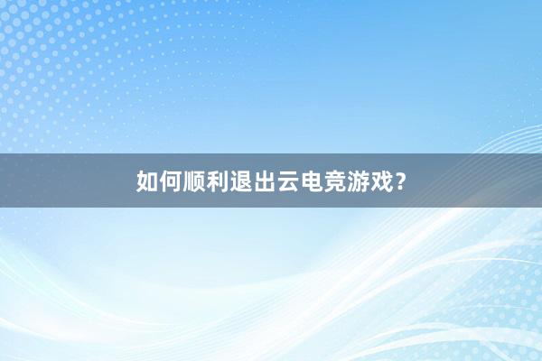 如何顺利退出云电竞游戏？