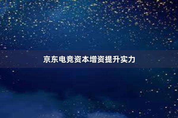 京东电竞资本增资提升实力