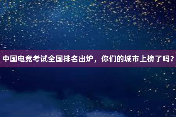 中国电竞考试全国排名出炉，你们的城市上榜了吗？