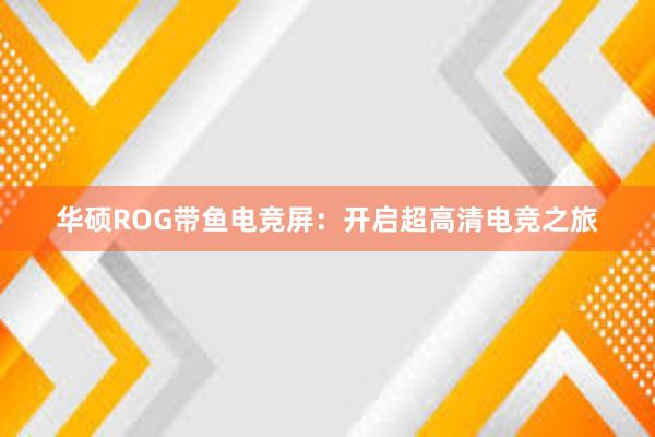 华硕ROG带鱼电竞屏：开启超高清电竞之旅