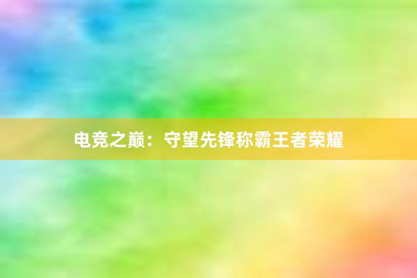 电竞之巅：守望先锋称霸王者荣耀