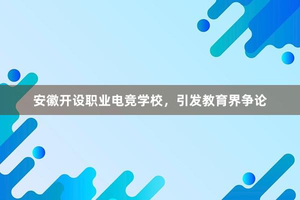 安徽开设职业电竞学校，引发教育界争论