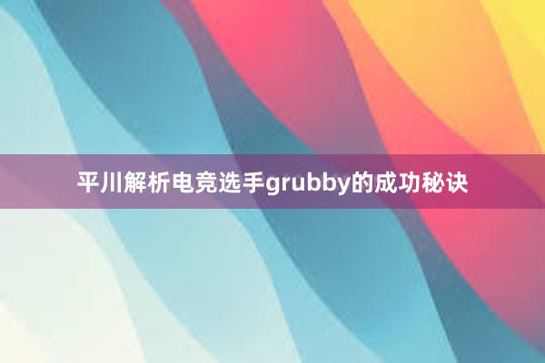 平川解析电竞选手grubby的成功秘诀