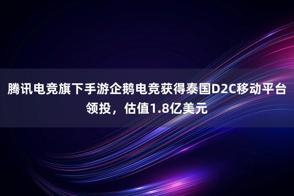 腾讯电竞旗下手游企鹅电竞获得泰国D2C移动平台领投，估值1.8亿美元