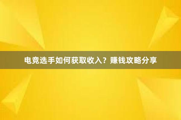 电竞选手如何获取收入？赚钱攻略分享