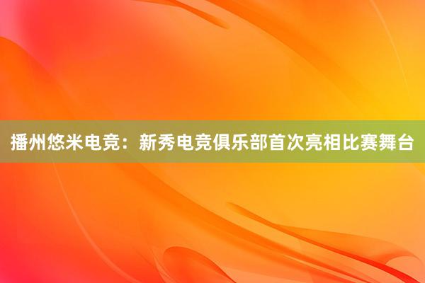 播州悠米电竞：新秀电竞俱乐部首次亮相比赛舞台