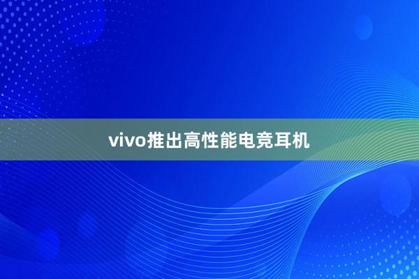 vivo推出高性能电竞耳机