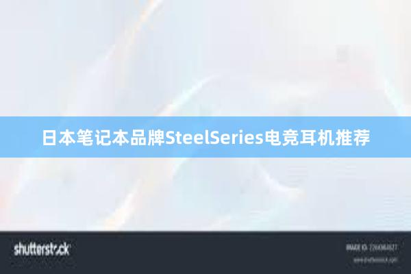 日本笔记本品牌SteelSeries电竞耳机推荐