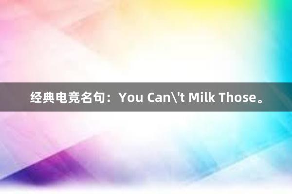 经典电竞名句：You Cant Milk Those。