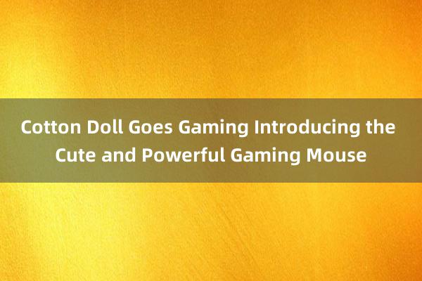 Cotton Doll Goes Gaming Introducing the Cute and Powerful Gaming Mouse