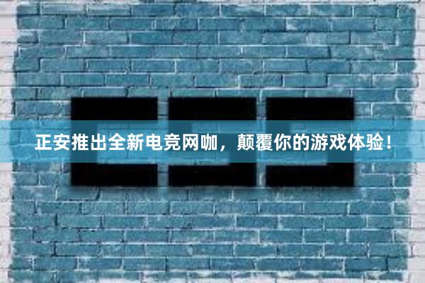 正安推出全新电竞网咖，颠覆你的游戏体验！