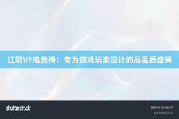 江阴VF电竞椅：专为游戏玩家设计的高品质座椅