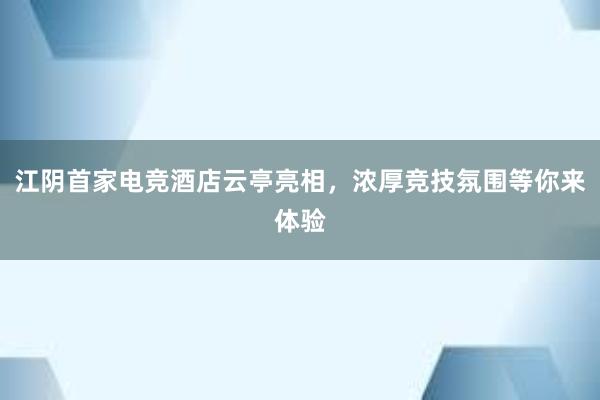 江阴首家电竞酒店云亭亮相，浓厚竞技氛围等你来体验