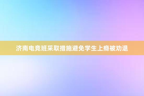 济南电竞班采取措施避免学生上瘾被劝退