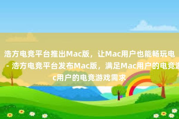 浩方电竞平台推出Mac版，让Mac用户也能畅玩电竞游戏！ - 浩方电竞平台发布Mac版，满足Mac用户的电竞游戏需求