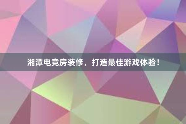 湘潭电竞房装修，打造最佳游戏体验！