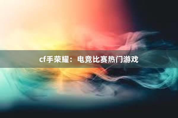 cf手荣耀：电竞比赛热门游戏