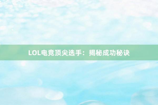 LOL电竞顶尖选手：揭秘成功秘诀