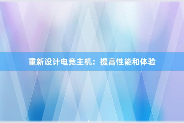 重新设计电竞主机：提高性能和体验