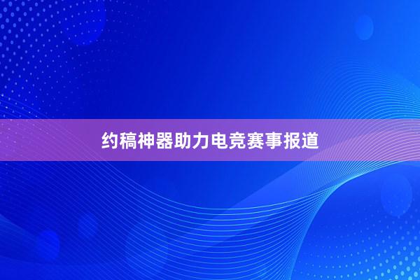 约稿神器助力电竞赛事报道