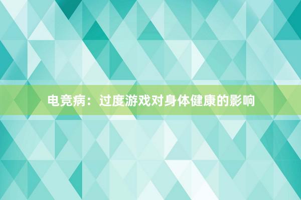 电竞病：过度游戏对身体健康的影响