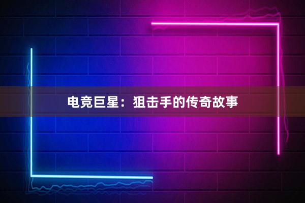 电竞巨星：狙击手的传奇故事