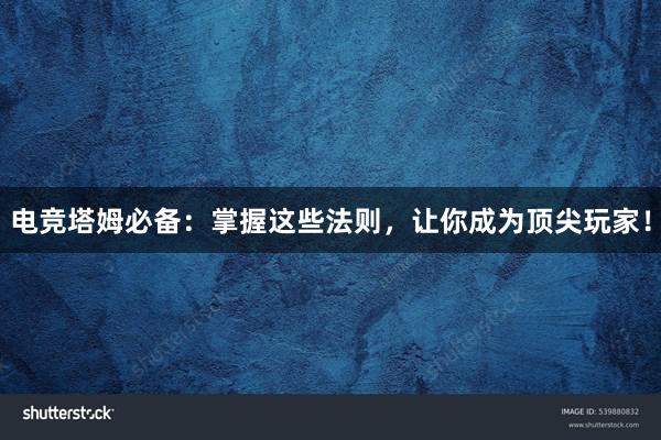 电竞塔姆必备：掌握这些法则，让你成为顶尖玩家！