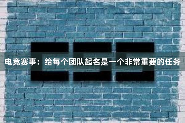 电竞赛事：给每个团队起名是一个非常重要的任务