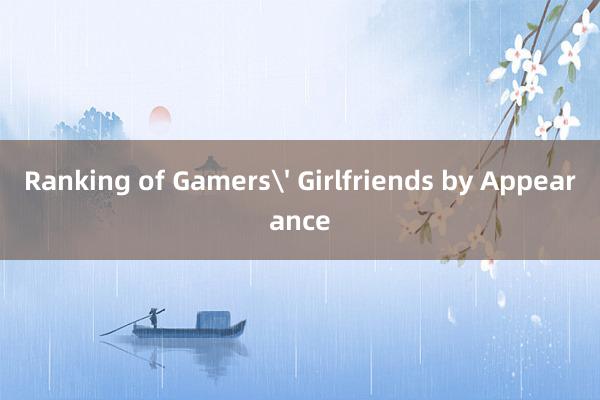 Ranking of Gamers' Girlfriends by Appearance