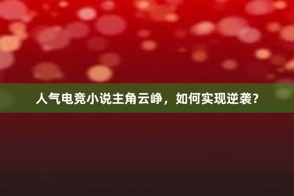 人气电竞小说主角云峥，如何实现逆袭？