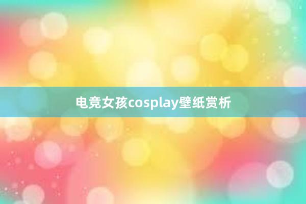 电竞女孩cosplay壁纸赏析