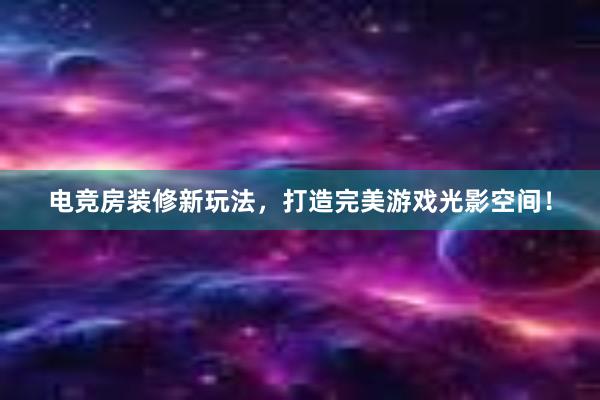 电竞房装修新玩法，打造完美游戏光影空间！