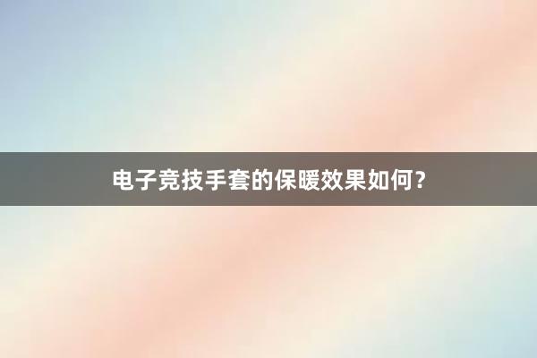 电子竞技手套的保暖效果如何？