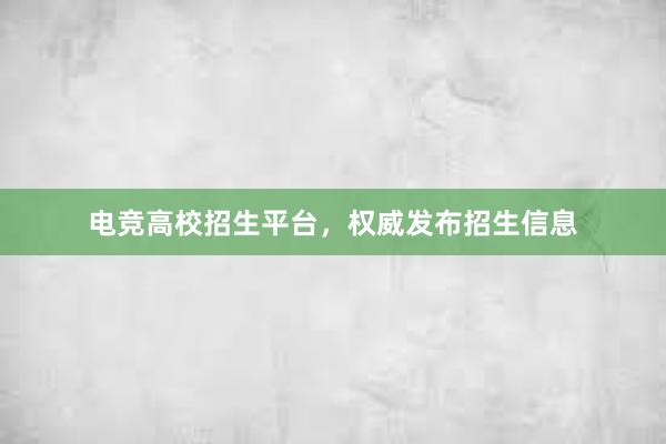 电竞高校招生平台，权威发布招生信息