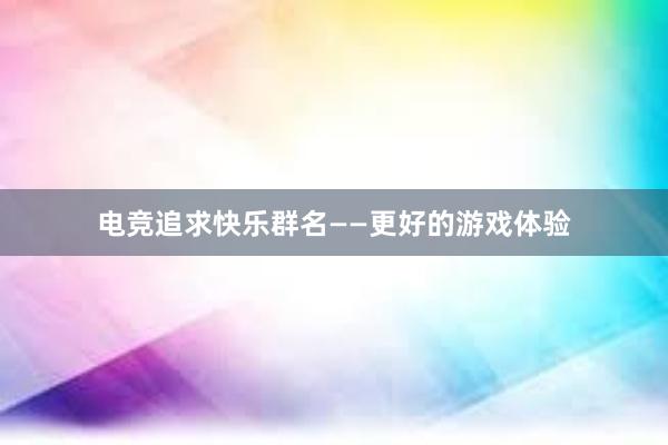 电竞追求快乐群名——更好的游戏体验