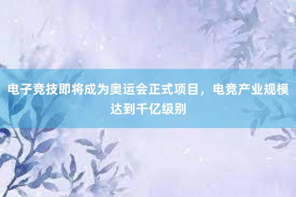 电子竞技即将成为奥运会正式项目，电竞产业规模达到千亿级别