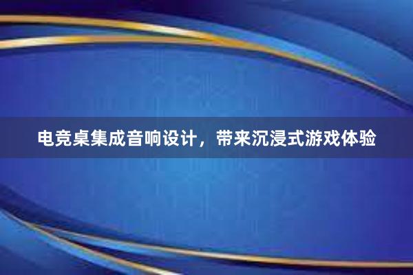 电竞桌集成音响设计，带来沉浸式游戏体验