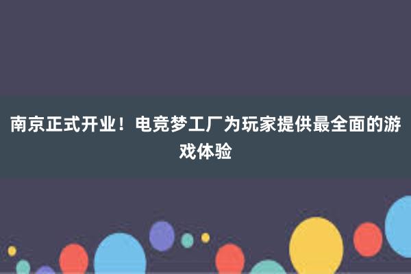 南京正式开业！电竞梦工厂为玩家提供最全面的游戏体验