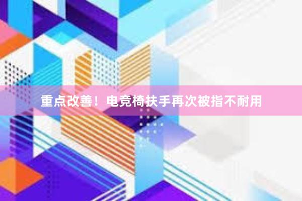 重点改善！电竞椅扶手再次被指不耐用