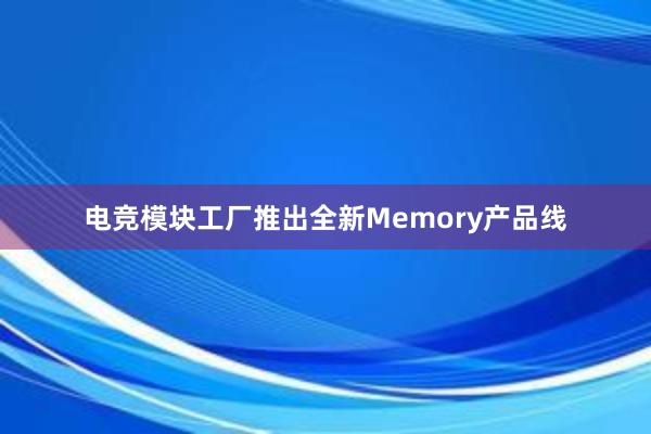 电竞模块工厂推出全新Memory产品线