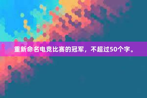 重新命名电竞比赛的冠军，不超过50个字。