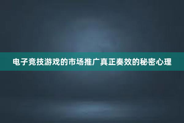 电子竞技游戏的市场推广真正奏效的秘密心理