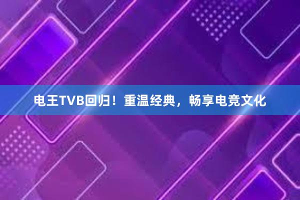 电王TVB回归！重温经典，畅享电竞文化