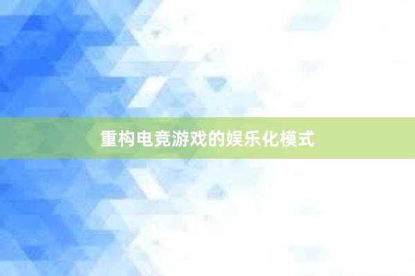 重构电竞游戏的娱乐化模式