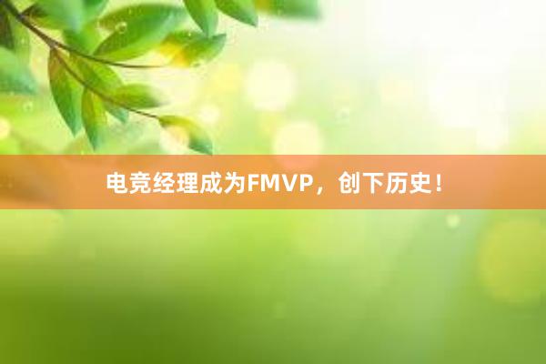 电竞经理成为FMVP，创下历史！