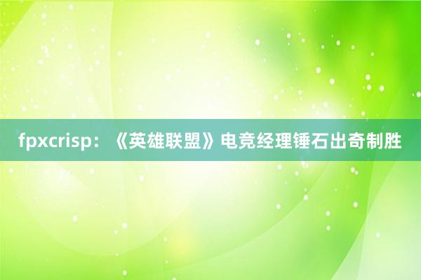 fpxcrisp：《英雄联盟》电竞经理锤石出奇制胜