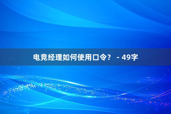 电竞经理如何使用口令？ - 49字