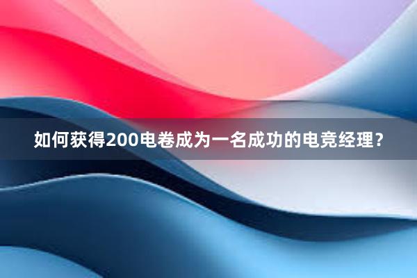 如何获得200电卷成为一名成功的电竞经理？